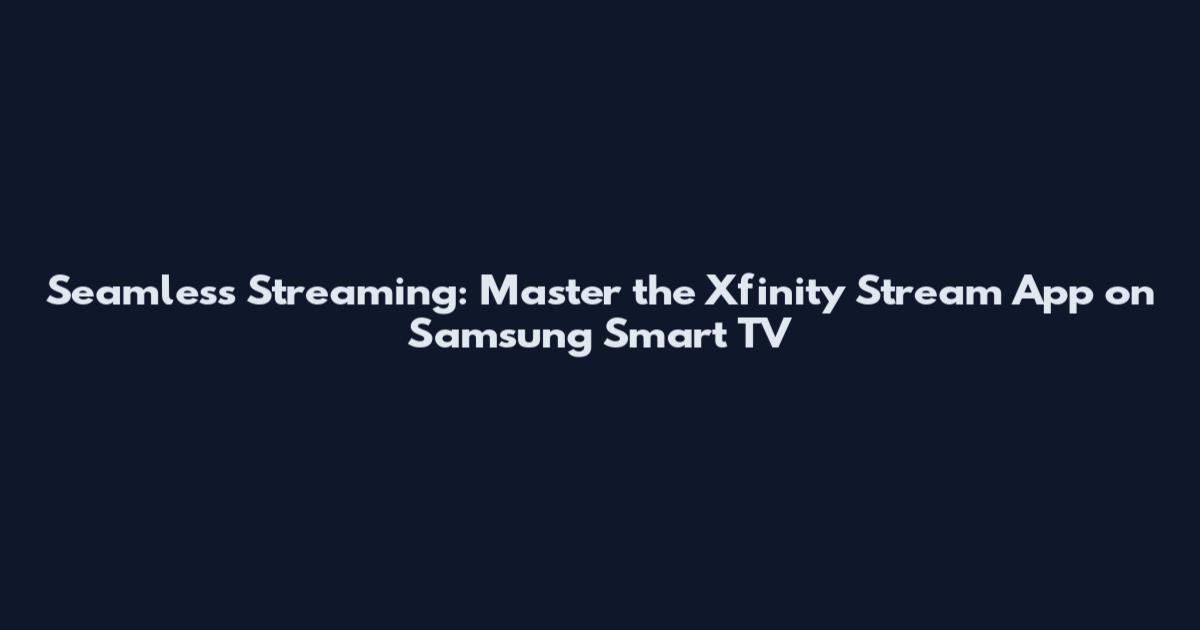 Seamless Streaming: Master the Xfinity Stream App on Samsung Smart TV