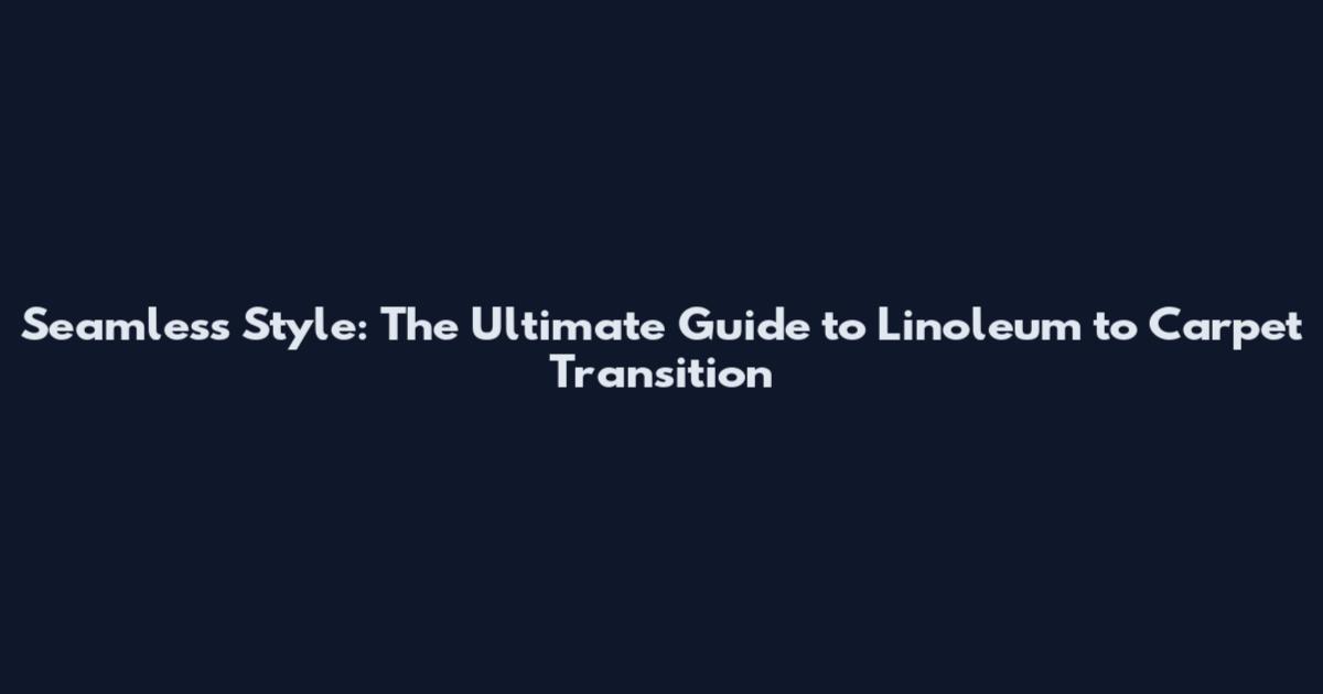 Seamless Style: The Ultimate Guide to Linoleum to Carpet Transition