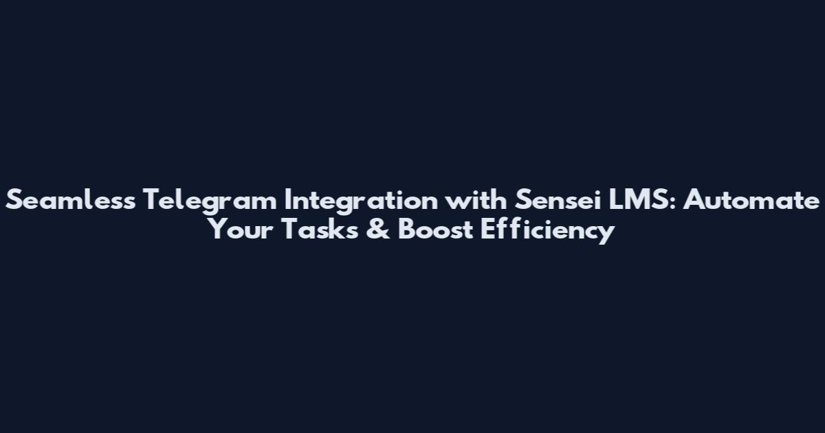 Seamless Telegram Integration with Sensei LMS: Automate Your Tasks & Boost Efficiency
