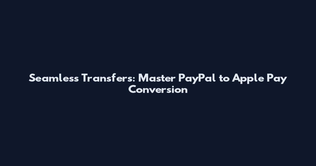 Seamless Transfers: Master PayPal to Apple Pay Conversion