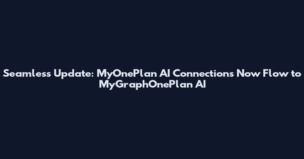 Seamless Update: MyOnePlan AI Connections Now Flow to MyGraphOnePlan AI