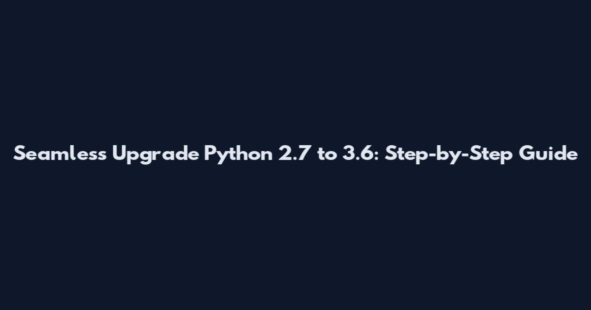 Seamless Upgrade Python 2.7 to 3.6: Step-by-Step Guide