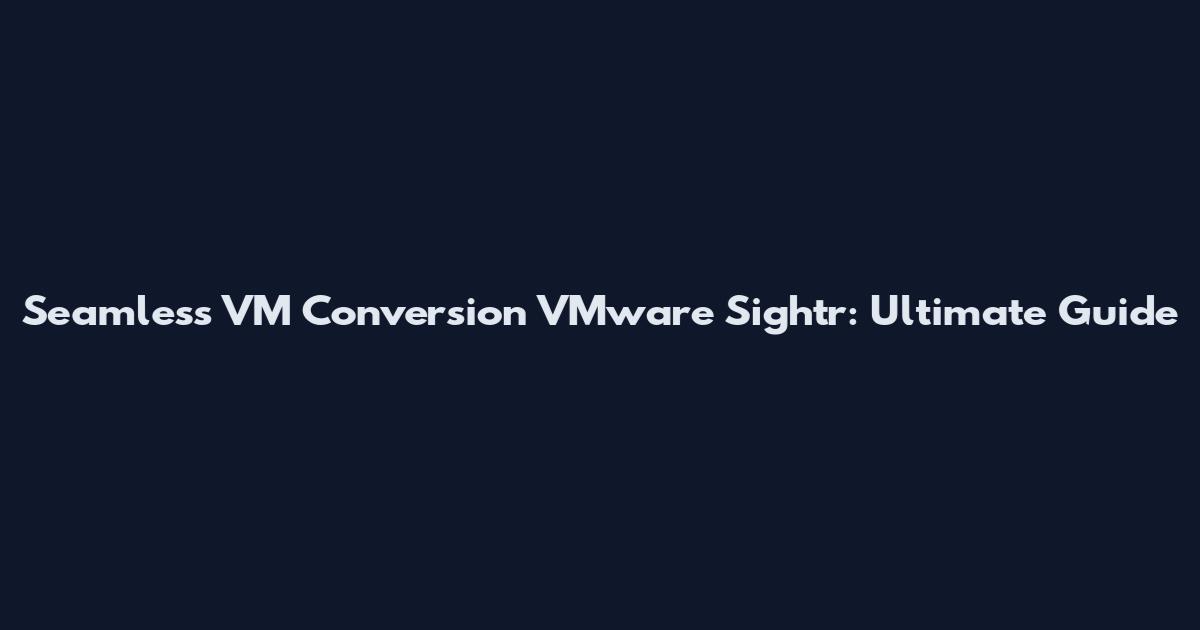 Seamless VM Conversion VMware Sightr: Ultimate Guide