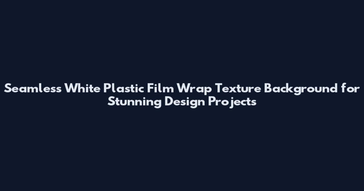 Seamless White Plastic Film Wrap Texture Background for Stunning Design Projects