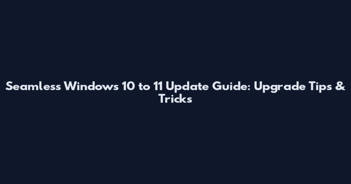 Seamless Windows 10 to 11 Update Guide: Upgrade Tips & Tricks