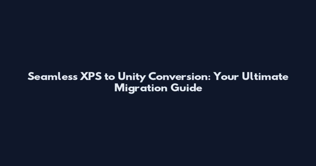 Seamless XPS to Unity Conversion: Your Ultimate Migration Guide