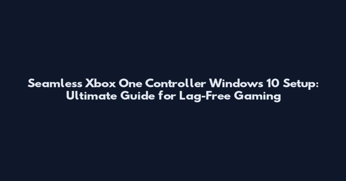 Seamless Xbox One Controller Windows 10 Setup: Ultimate Guide for Lag-Free Gaming