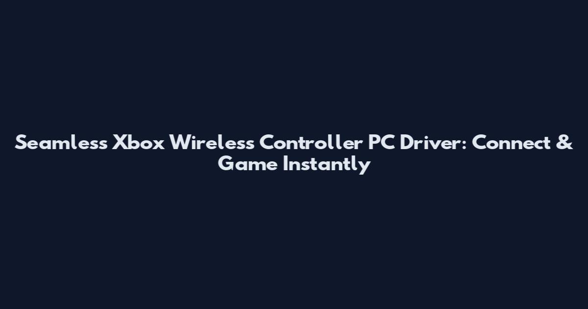 Seamless Xbox Wireless Controller PC Driver: Connect & Game Instantly