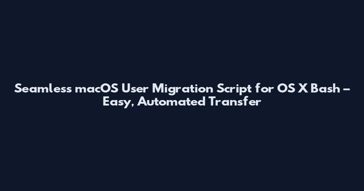 Seamless macOS User Migration Script for OS X Bash – Easy, Automated Transfer