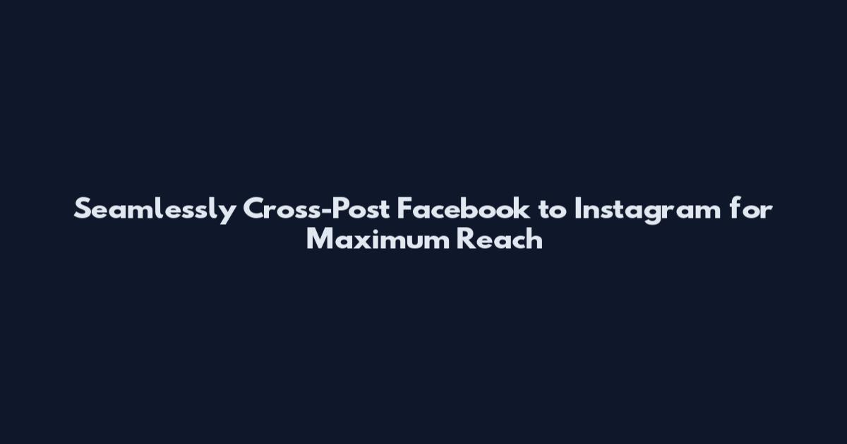 Seamlessly Cross-Post Facebook to Instagram for Maximum Reach