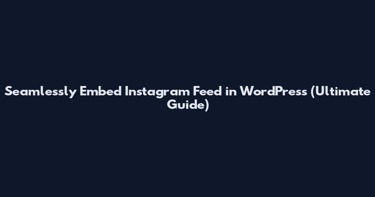 Seamlessly Embed Instagram Feed in WordPress (Ultimate Guide)