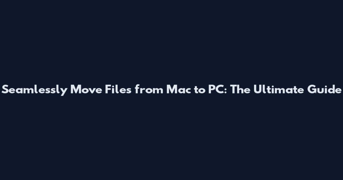 Seamlessly Move Files from Mac to PC: The Ultimate Guide