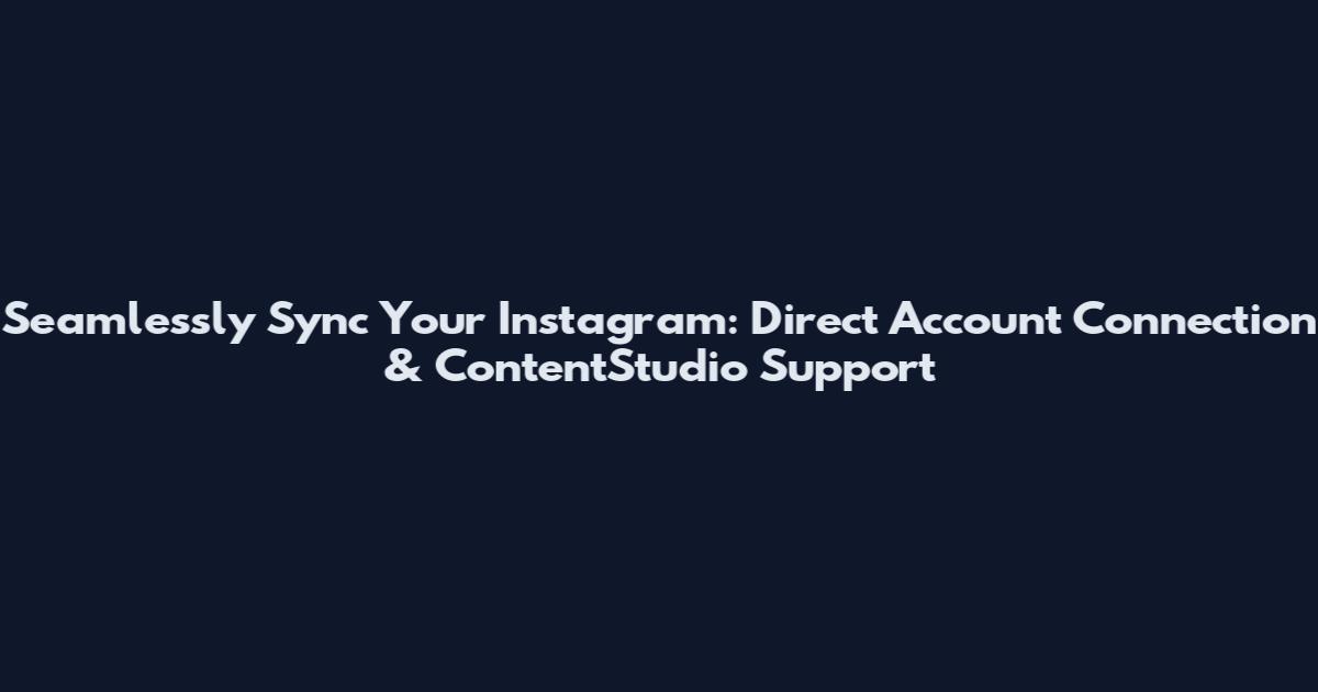 Seamlessly Sync Your Instagram: Direct Account Connection & ContentStudio Support