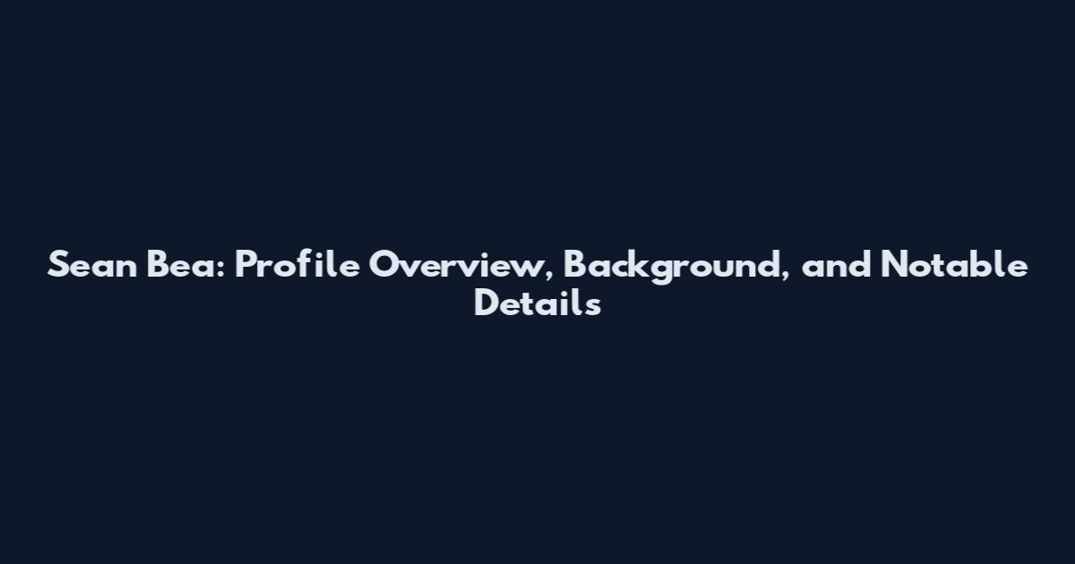 Sean Bea: Profile Overview, Background, and Notable Details