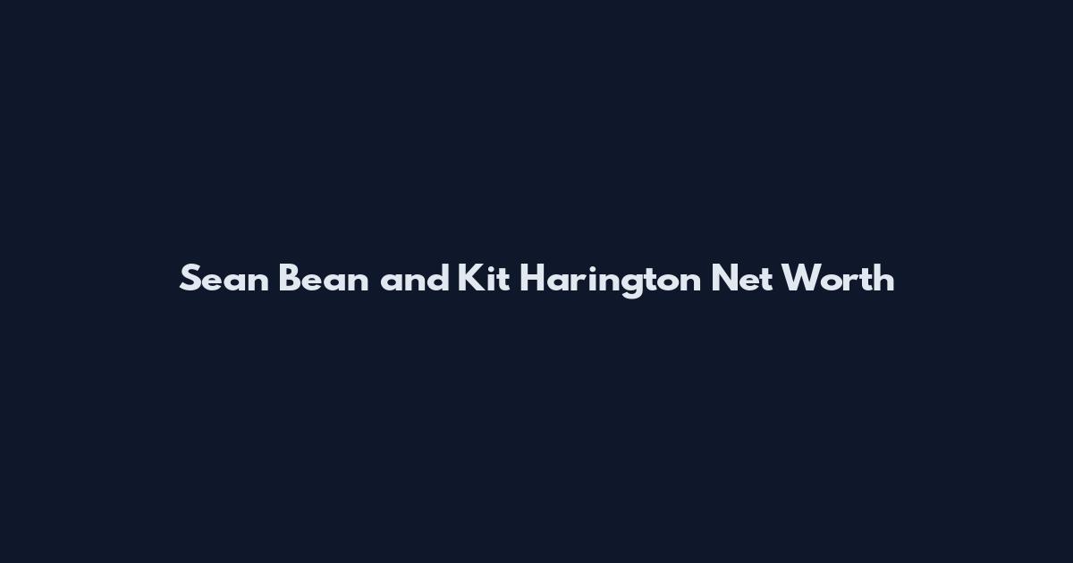 Sean Bean and Kit Harington Net Worth