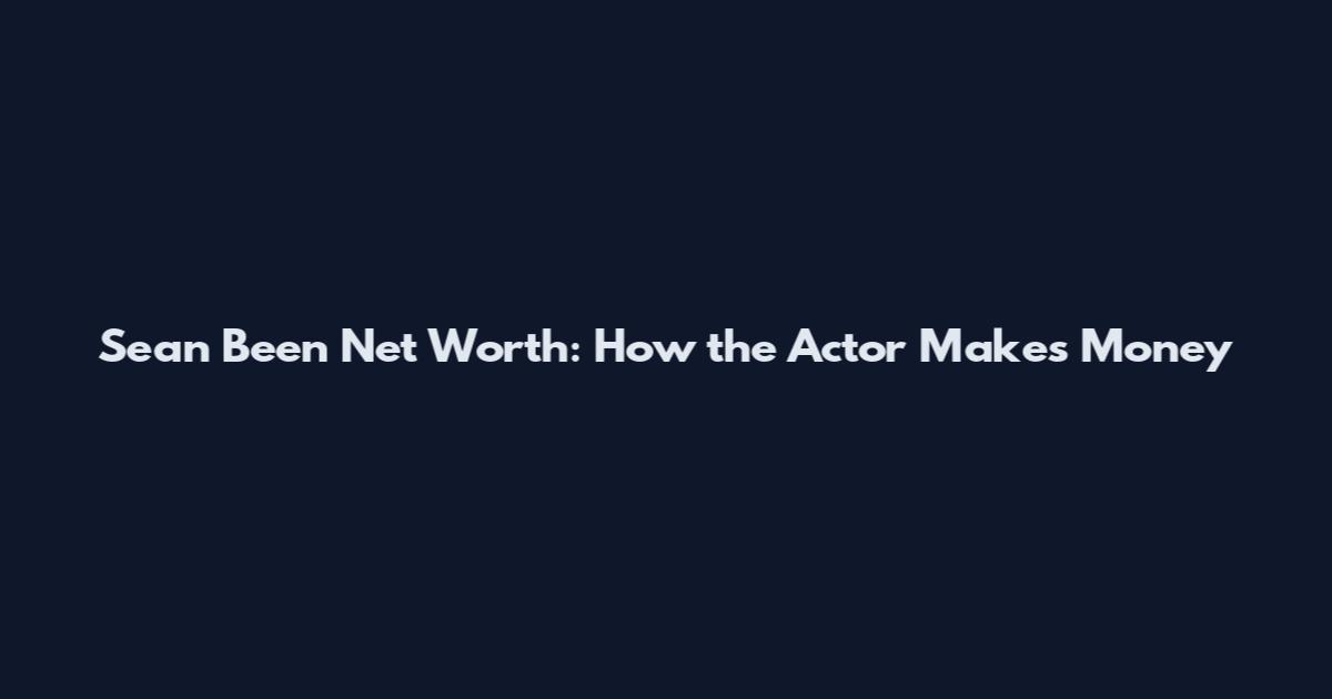 Sean Been Net Worth: How the Actor Makes Money