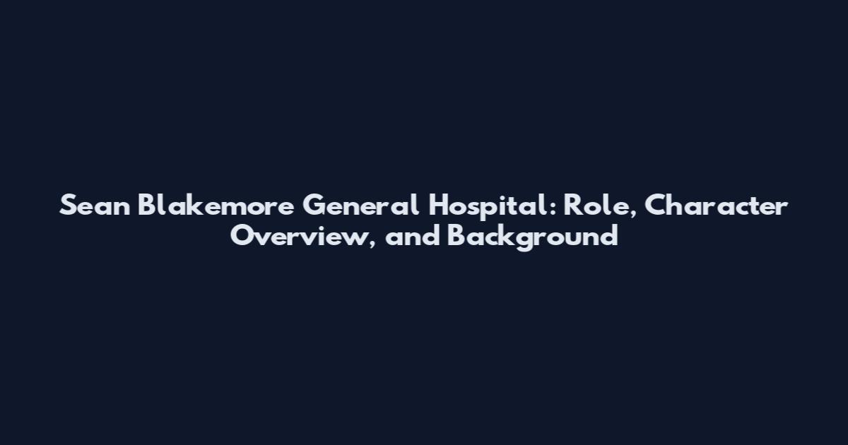 Sean Blakemore General Hospital: Role, Character Overview, and Background