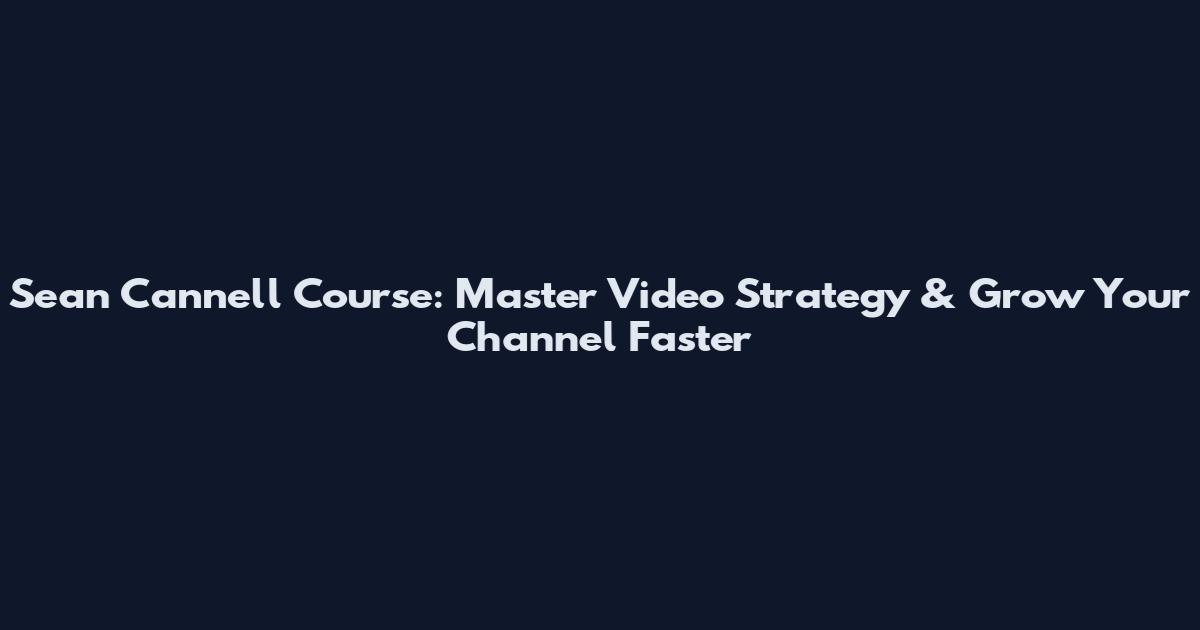 Sean Cannell Course: Master Video Strategy & Grow Your Channel Faster