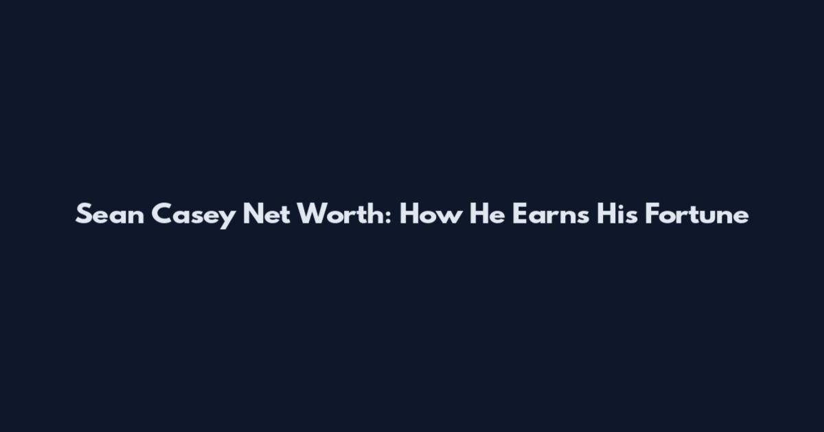 Sean Casey Net Worth: How He Earns His Fortune