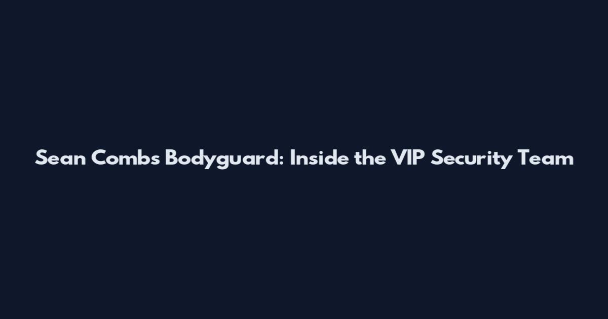 Sean Combs Bodyguard: Inside the VIP Security Team