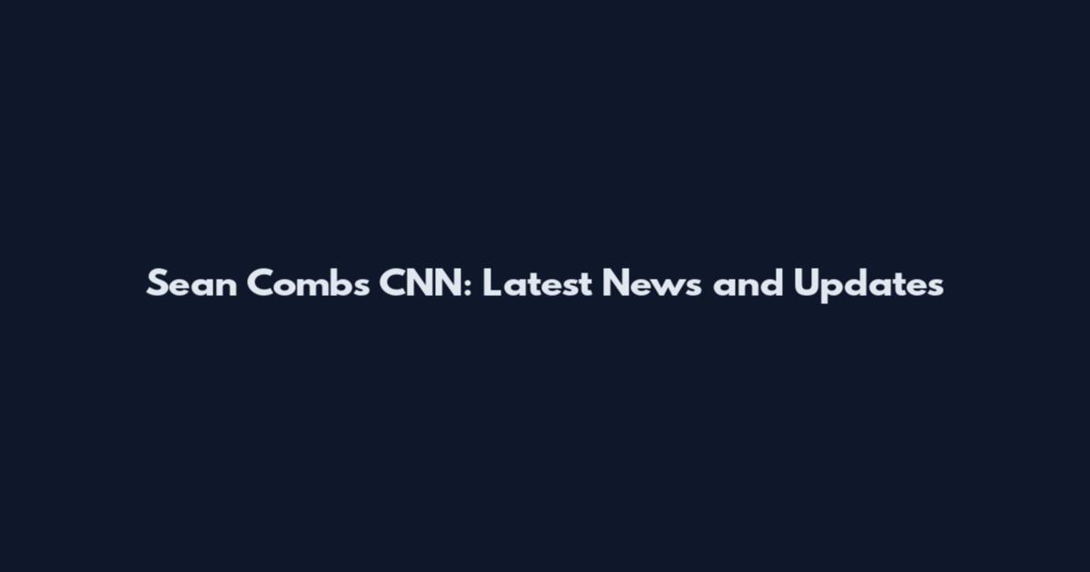 Sean Combs CNN: Latest News and Updates