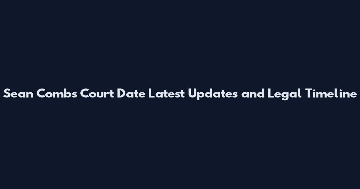 Sean Combs Court Date Latest Updates and Legal Timeline