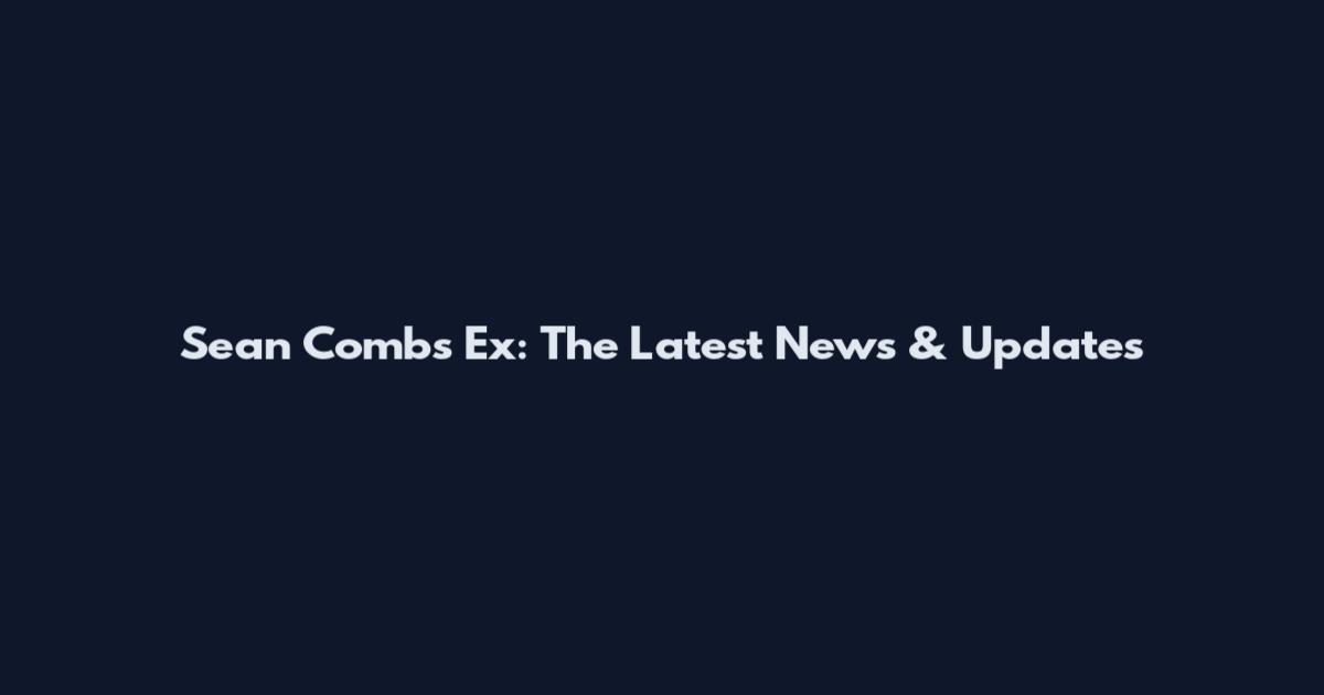 Sean Combs Ex: The Latest News & Updates