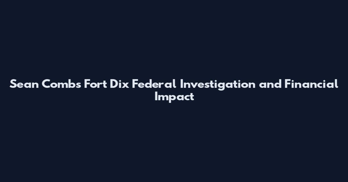 Sean Combs Fort Dix Federal Investigation and Financial Impact
