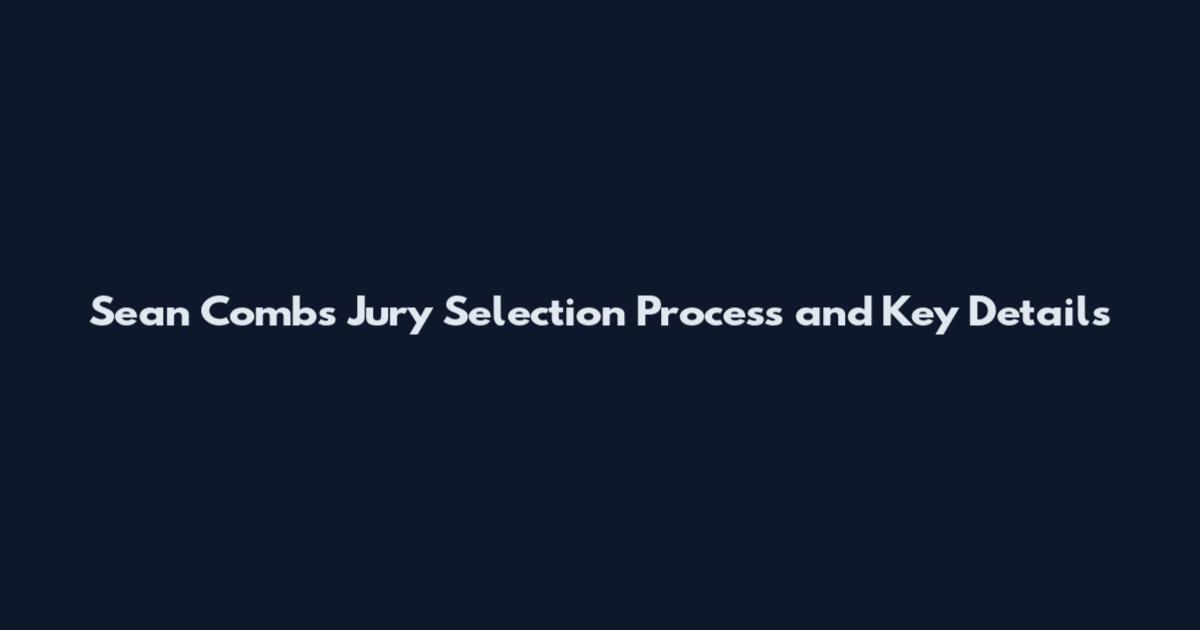 Sean Combs Jury Selection Process and Key Details