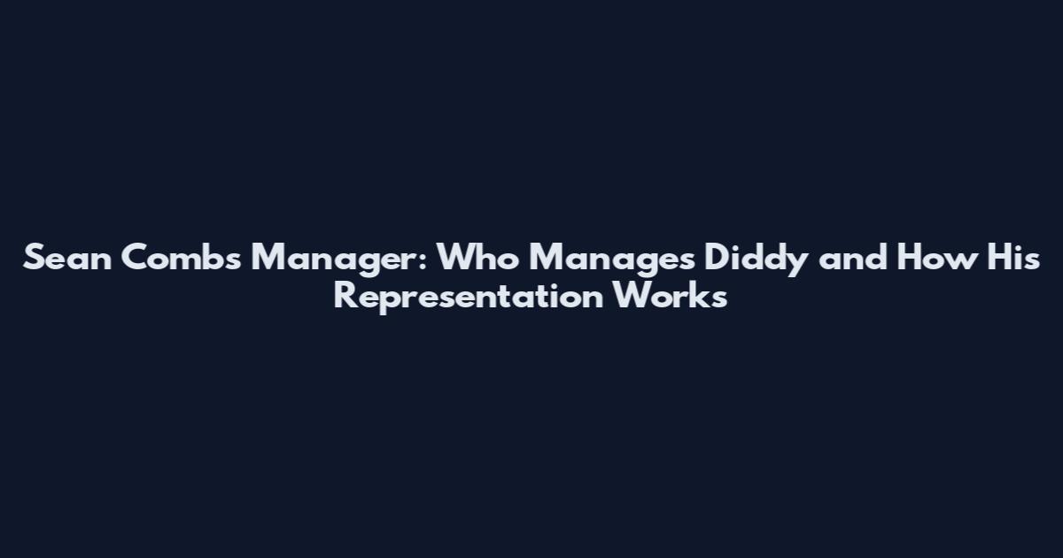 Sean Combs Manager: Who Manages Diddy and How His Representation Works