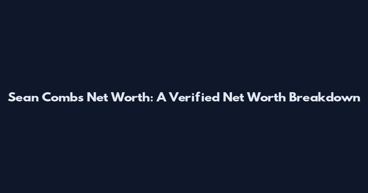 Sean Combs Net Worth: A Verified Net Worth Breakdown