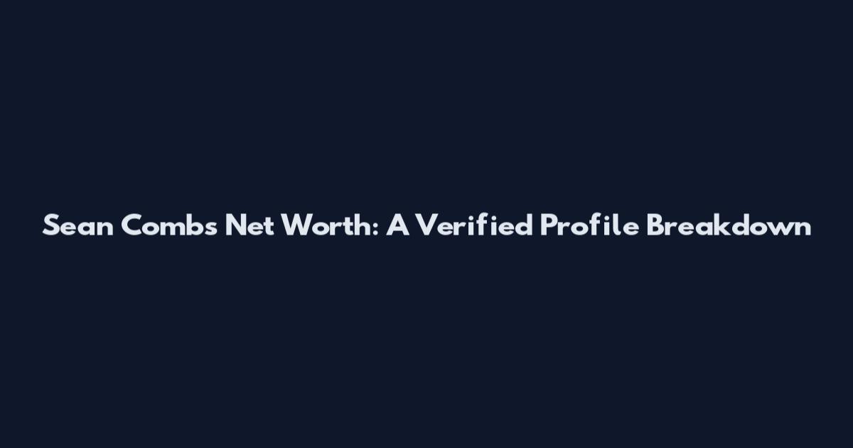 Sean Combs Net Worth: A Verified Profile Breakdown