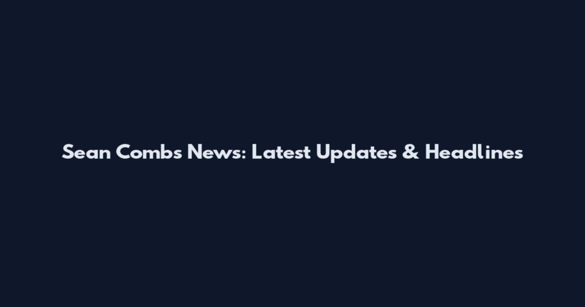 Sean Combs News: Latest Updates & Headlines