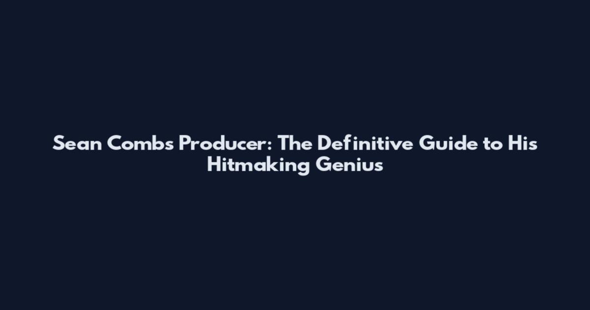 Sean Combs Producer: The Definitive Guide to His Hitmaking Genius