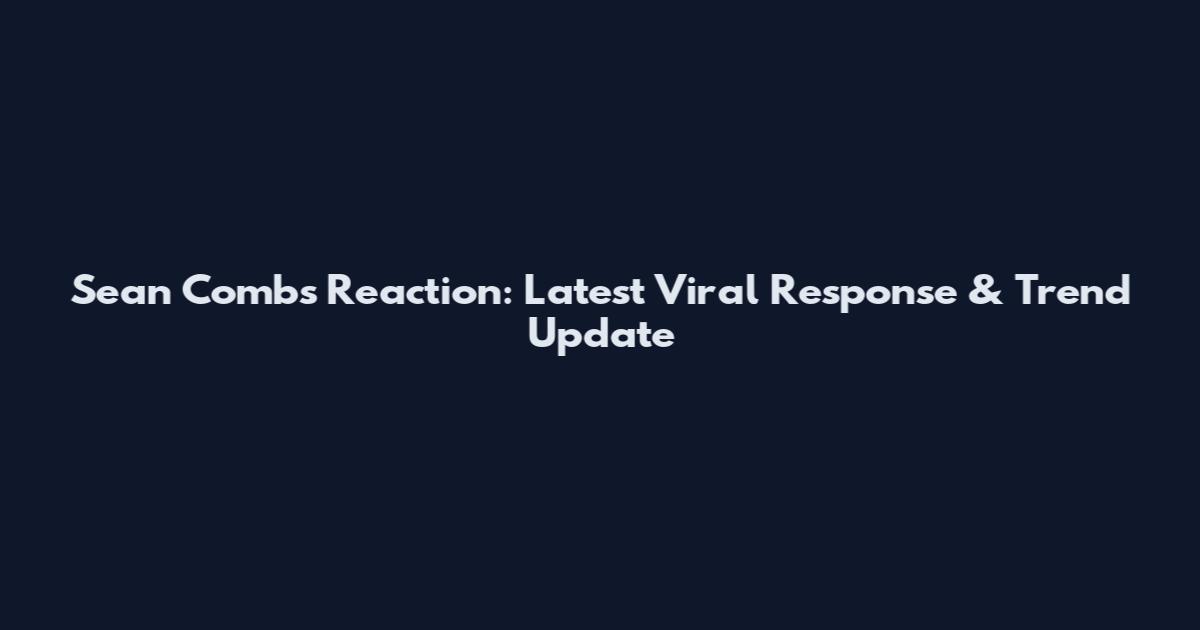 Sean Combs Reaction: Latest Viral Response & Trend Update