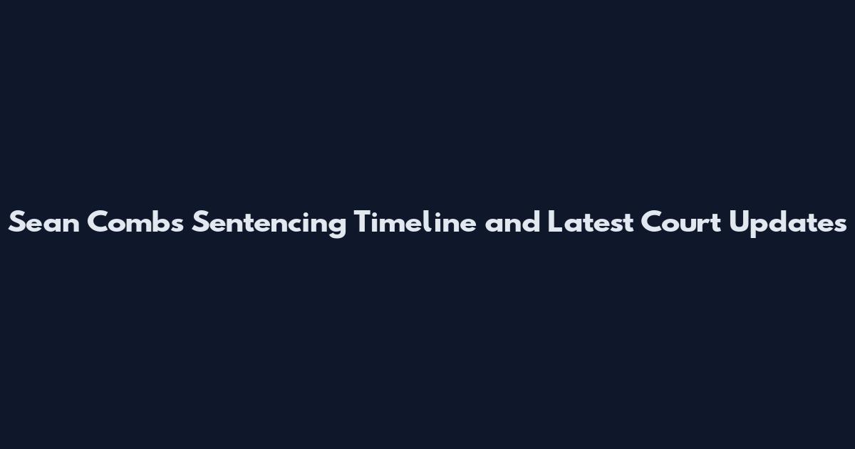 Sean Combs Sentencing Timeline and Latest Court Updates