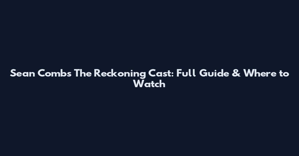 Sean Combs The Reckoning Cast: Full Guide & Where to Watch