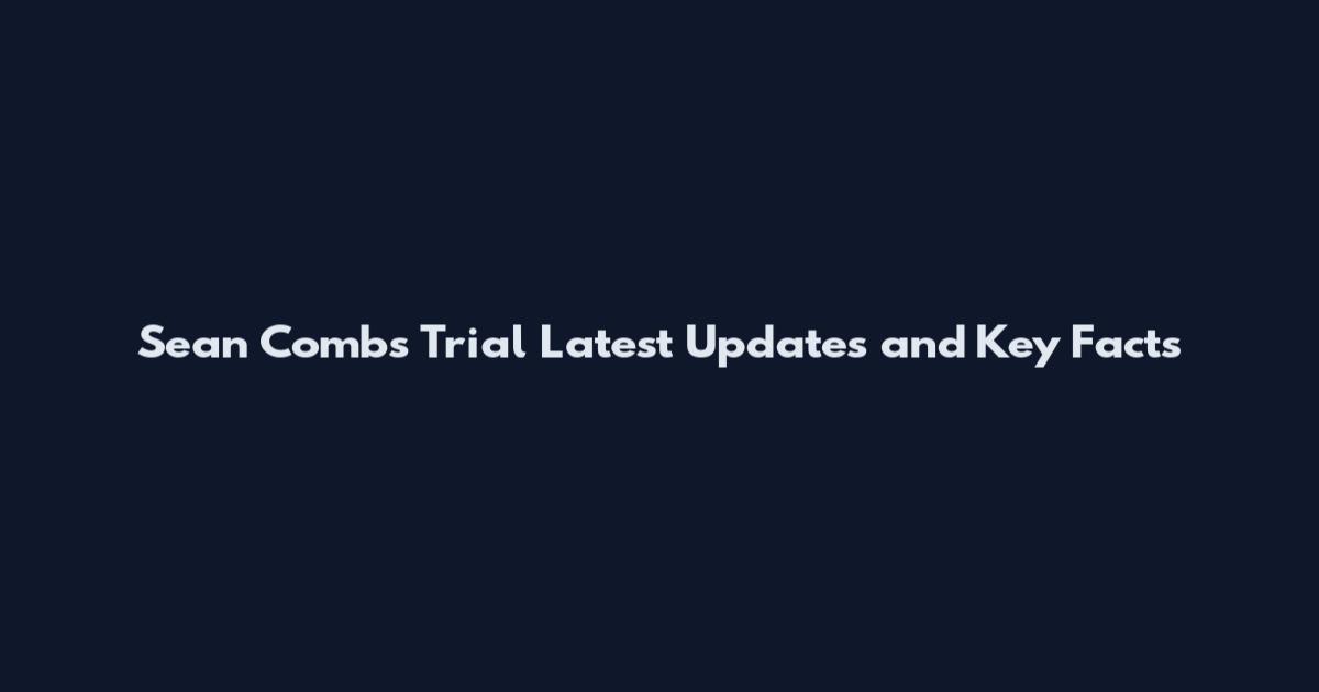 Sean Combs Trial Latest Updates and Key Facts