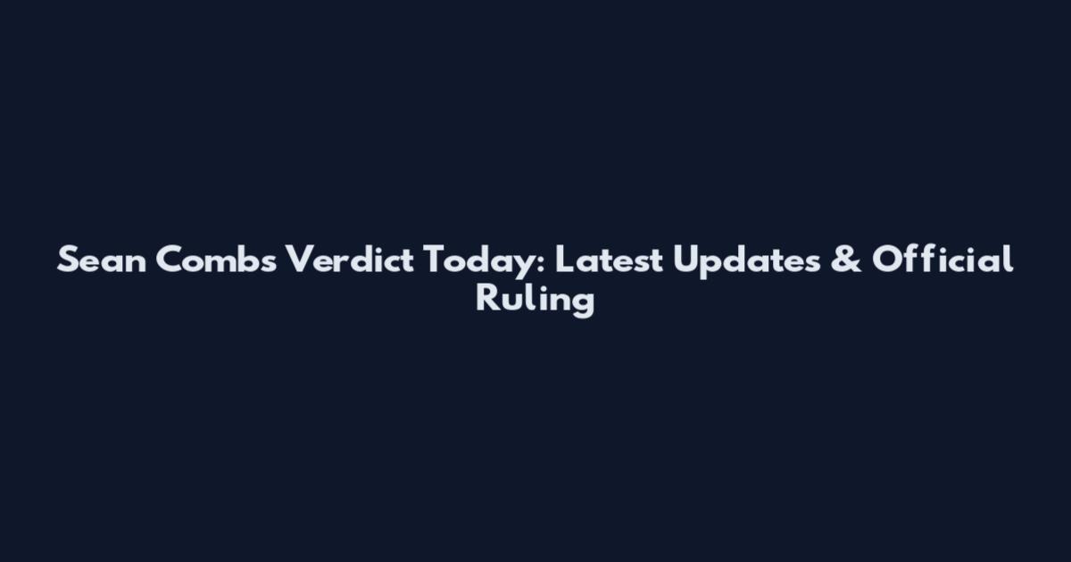 Sean Combs Verdict Today: Latest Updates & Official Ruling