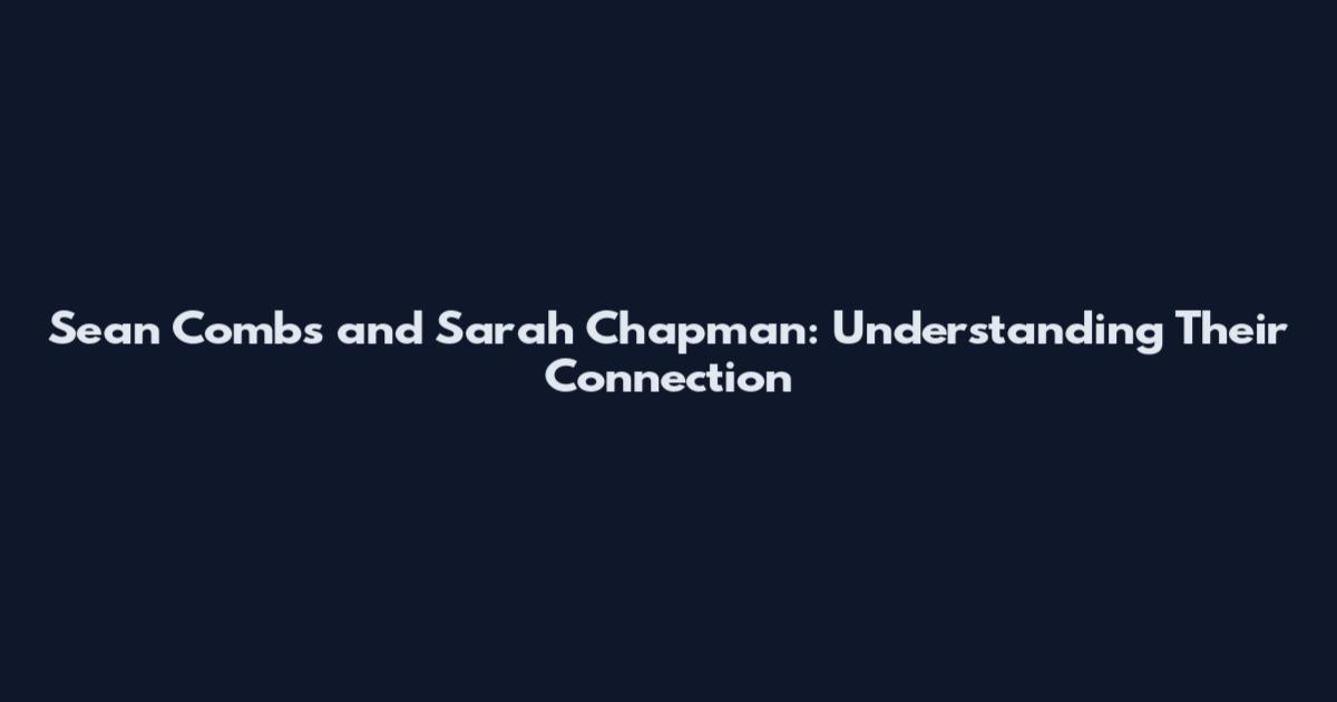 Sean Combs and Sarah Chapman: Understanding Their Connection