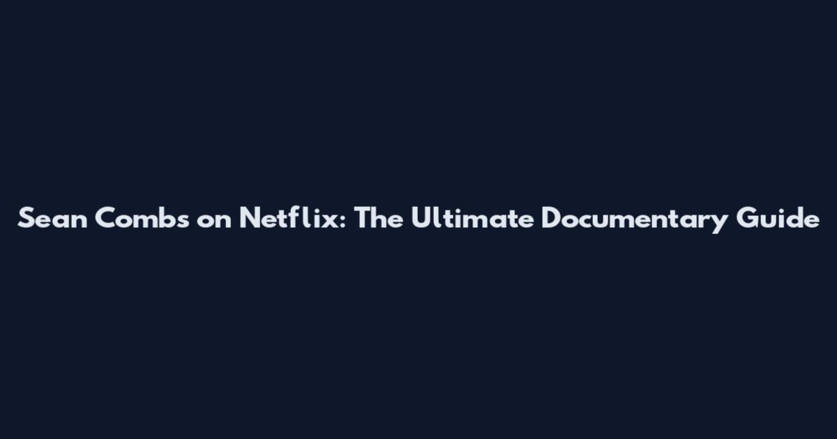 Sean Combs on Netflix: The Ultimate Documentary Guide