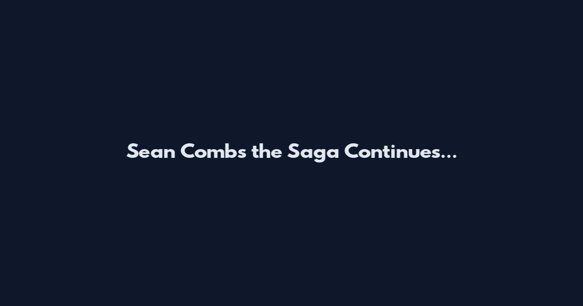 Sean Combs the Saga Continues...