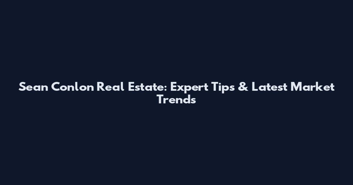 Sean Conlon Real Estate: Expert Tips & Latest Market Trends
