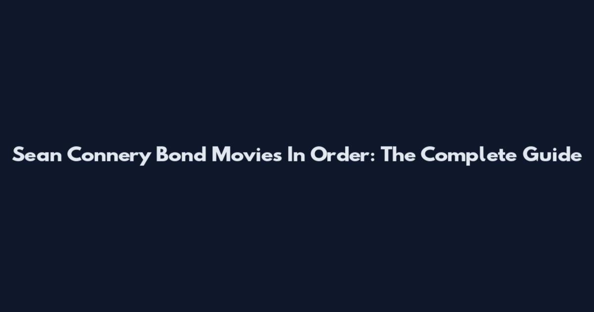 Sean Connery Bond Movies In Order: The Complete Guide