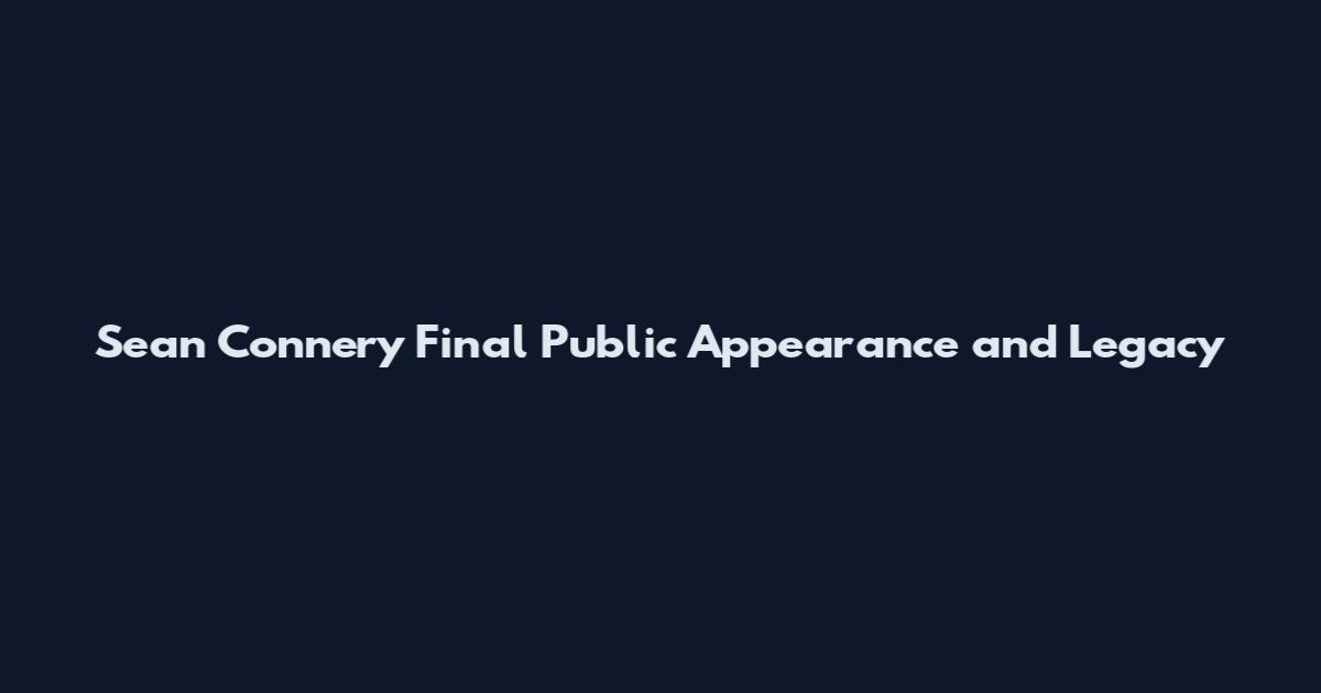 Sean Connery Final Public Appearance and Legacy