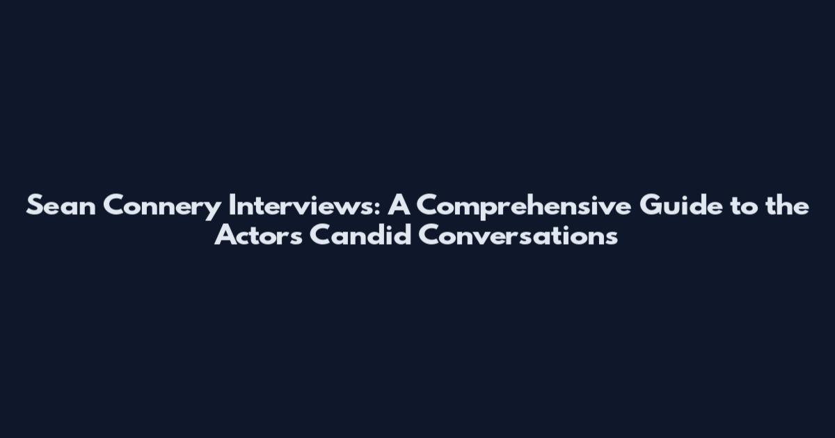 Sean Connery Interviews: A Comprehensive Guide to the Actor's Candid Conversations