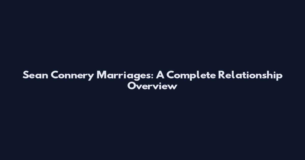 Sean Connery Marriages: A Complete Relationship Overview