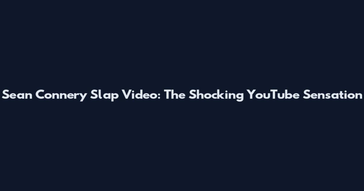 Sean Connery Slap Video: The Shocking YouTube Sensation