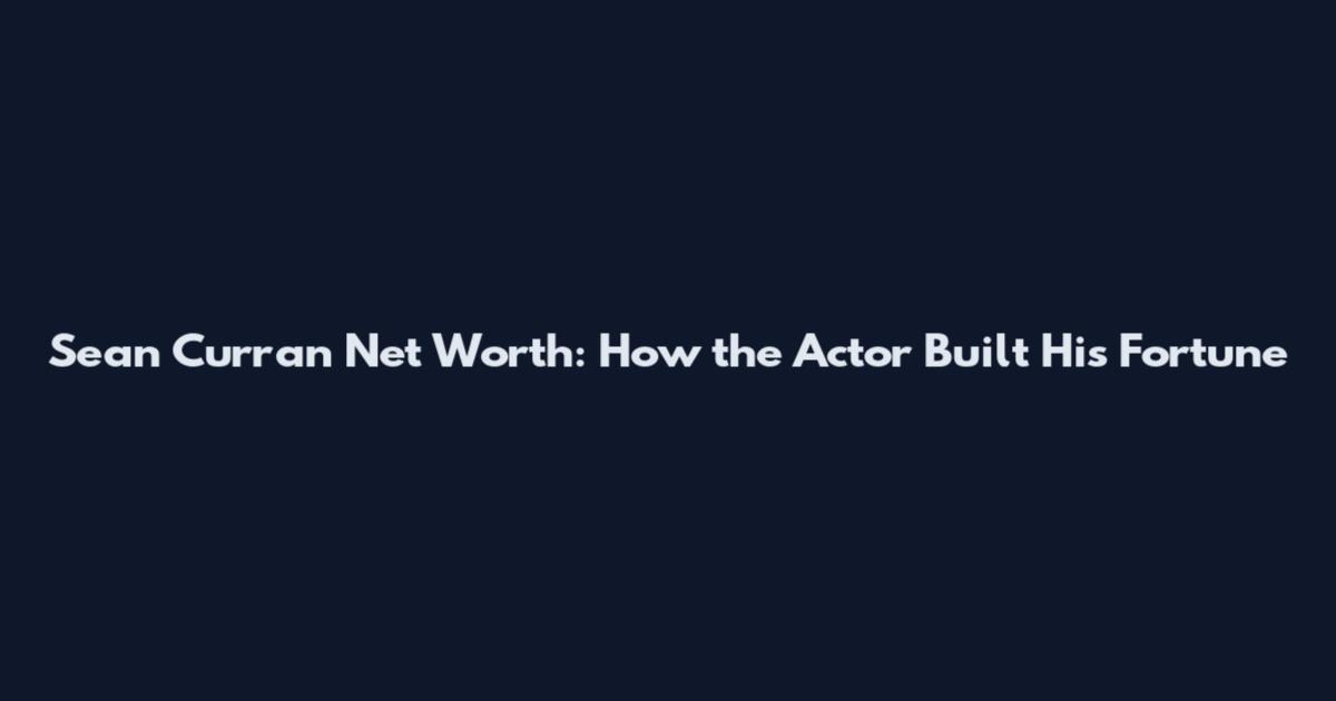 Sean Curran Net Worth: How the Actor Built His Fortune