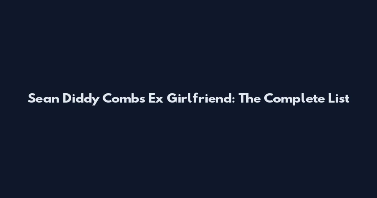 Sean Diddy Combs Ex Girlfriend: The Complete List